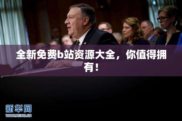 全新免费b站资源大全，你值得拥有！