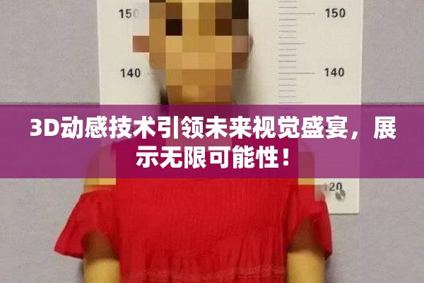 3D动感技术引领未来视觉盛宴，展示无限可能性！