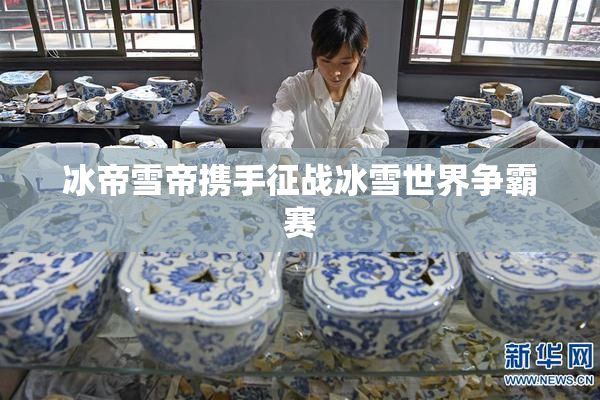 冰帝雪帝携手征战冰雪世界争霸赛