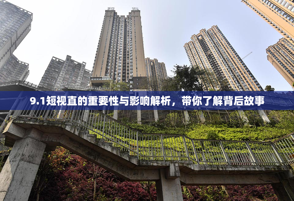 9.1短视直的重要性与影响解析，带你了解背后故事