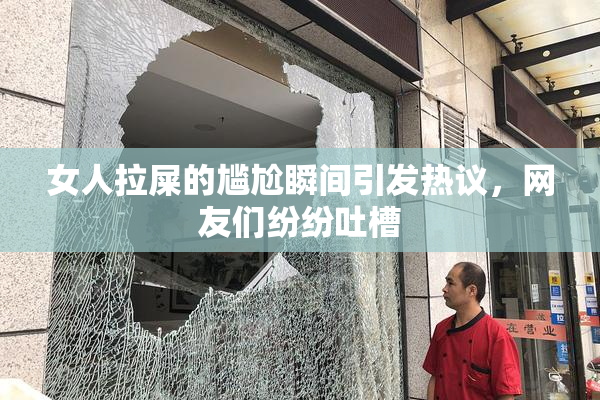 女人拉屎的尴尬瞬间引发热议，网友们纷纷吐槽