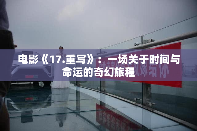 电影《17.重写》：一场关于时间与命运的奇幻旅程