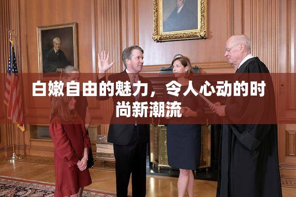 白嫩自由的魅力，令人心动的时尚新潮流