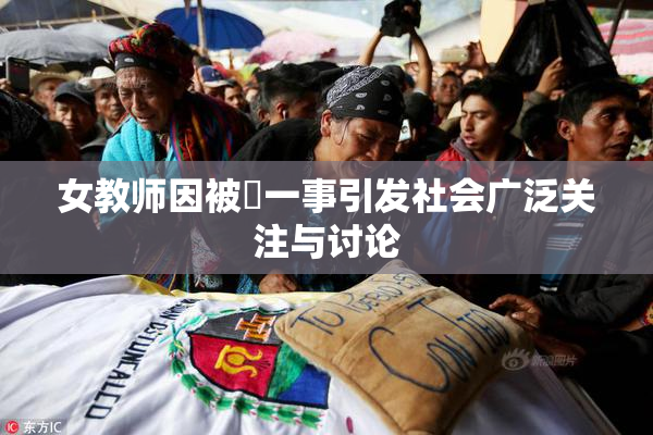 女教师因被婬一事引发社会广泛关注与讨论