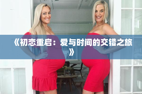 《初恋重启：爱与时间的交错之旅》