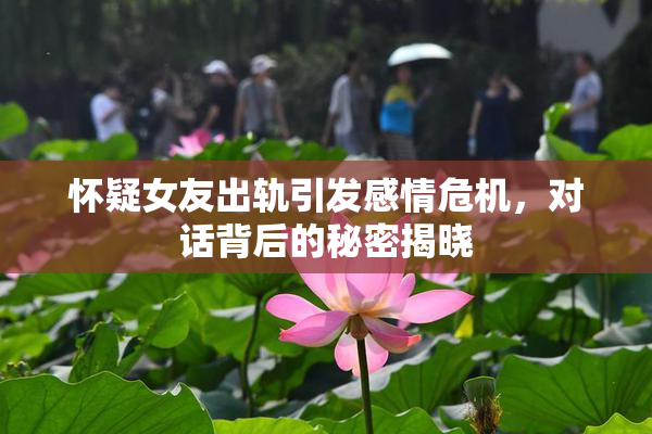怀疑女友出轨引发感情危机，对话背后的秘密揭晓
