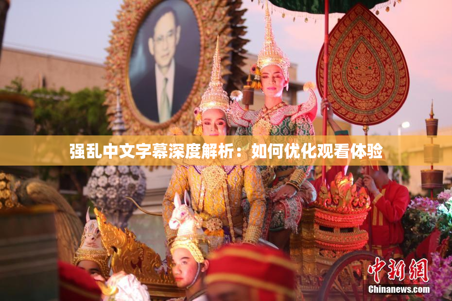 强乱中文字幕深度解析：如何优化观看体验