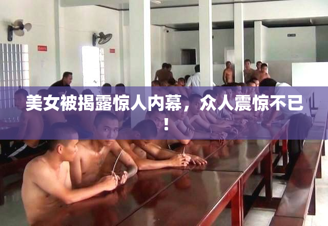 美女被揭露惊人内幕，众人震惊不已！