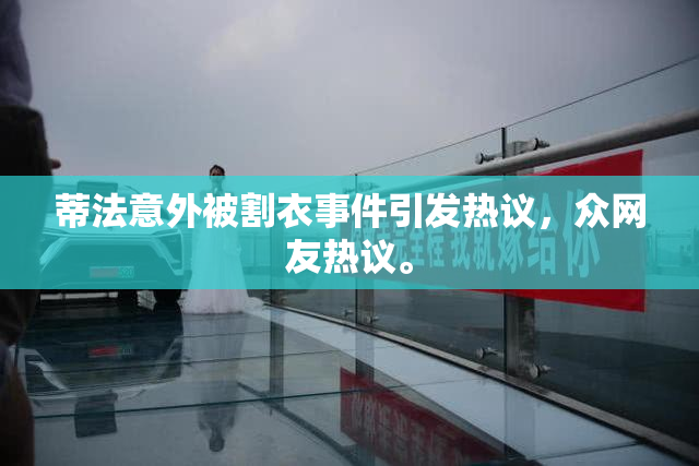 蒂法意外被割衣事件引发热议，众网友热议。