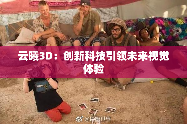 云曦3D：创新科技引领未来视觉体验