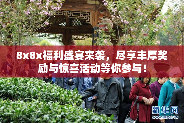 8x8x福利盛宴来袭，尽享丰厚奖励与惊喜活动等你参与！