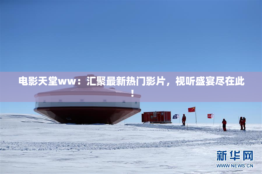 电影天堂ww：汇聚最新热门影片，视听盛宴尽在此！