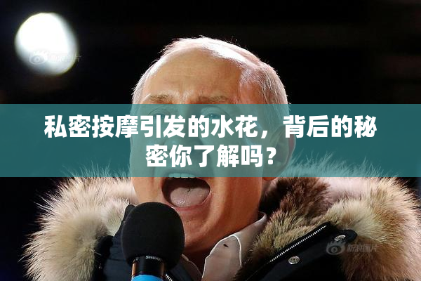 私密按摩引发的水花，背后的秘密你了解吗？