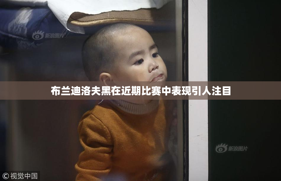 布兰迪洛夫黑在近期比赛中表现引人注目