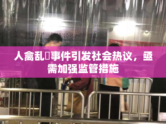 人禽乱婬事件引发社会热议，亟需加强监管措施