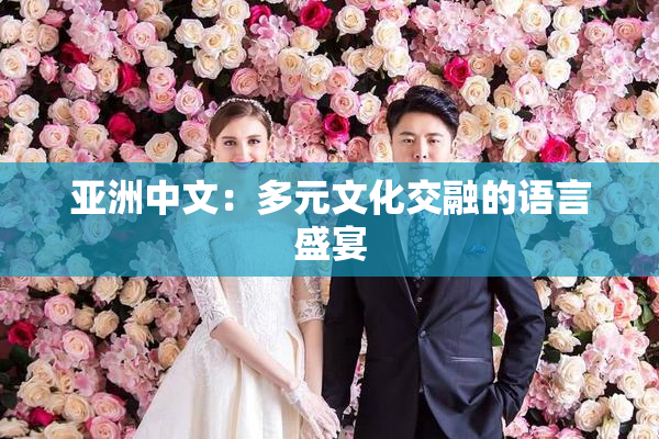 亚洲中文：多元文化交融的语言盛宴