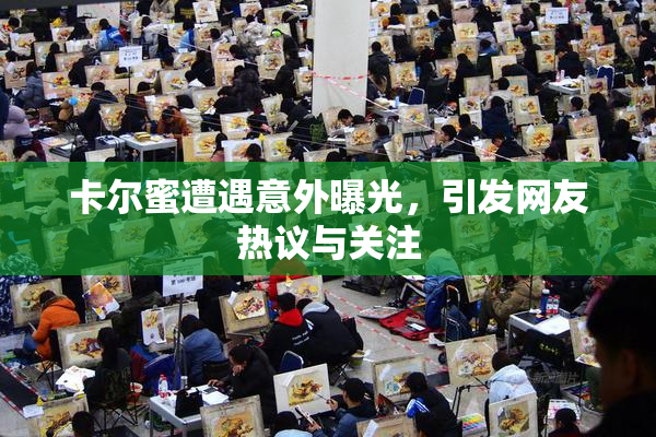 卡尔蜜遭遇意外曝光，引发网友热议与关注