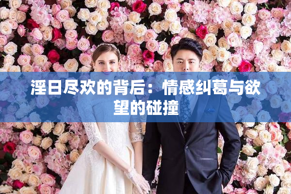淫日尽欢的背后：情感纠葛与欲望的碰撞