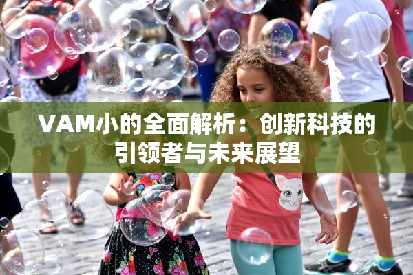 VAM小的全面解析：创新科技的引领者与未来展望