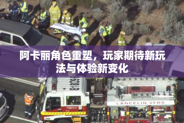 阿卡丽角色重塑，玩家期待新玩法与体验新变化