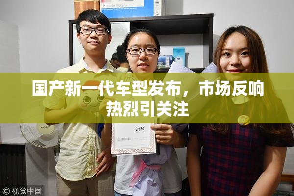 国产新一代车型发布，市场反响热烈引关注