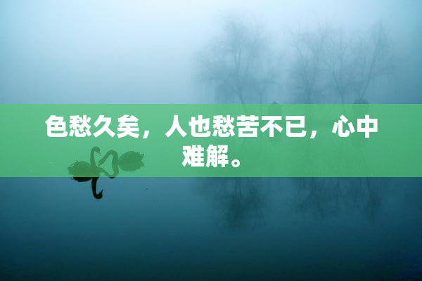 色愁久矣，人也愁苦不已，心中难解。