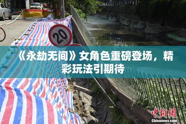 《永劫无间》女角色重磅登场，精彩玩法引期待