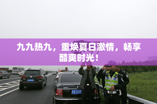 九九热九，重焕夏日激情，畅享酷爽时光！