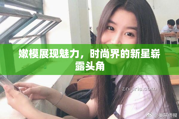 嫩模展现魅力，时尚界的新星崭露头角