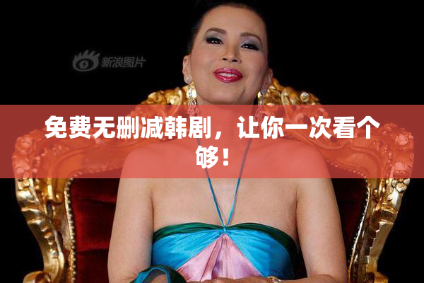 免费无删减韩剧，让你一次看个够！