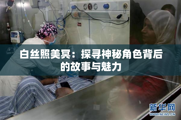 白丝照美冥：探寻神秘角色背后的故事与魅力