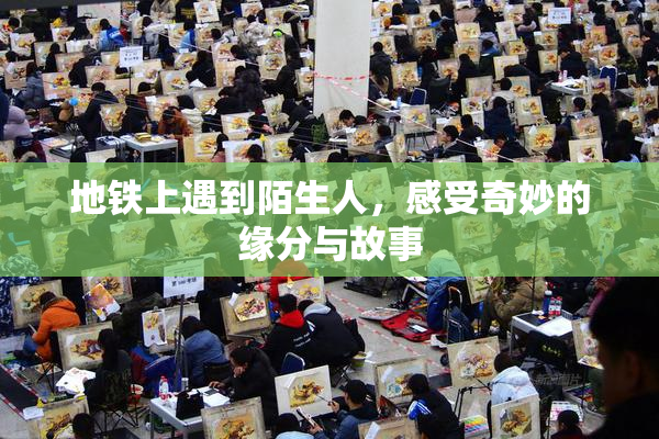 地铁上遇到陌生人，感受奇妙的缘分与故事