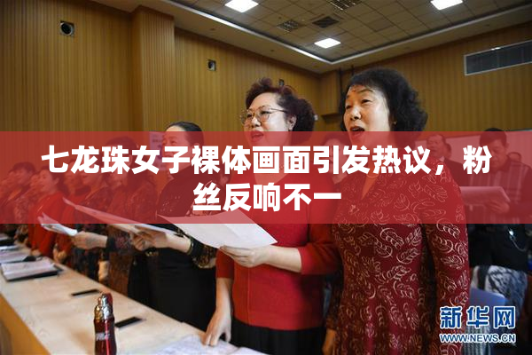 七龙珠女子裸体画面引发热议，粉丝反响不一