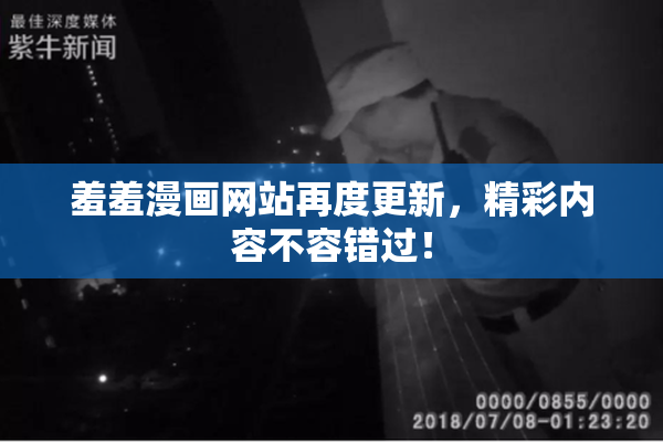羞羞漫画网站再度更新，精彩内容不容错过！