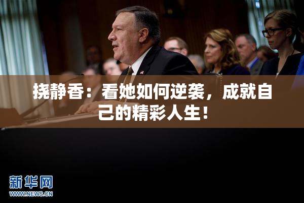 挠静香：看她如何逆袭，成就自己的精彩人生！