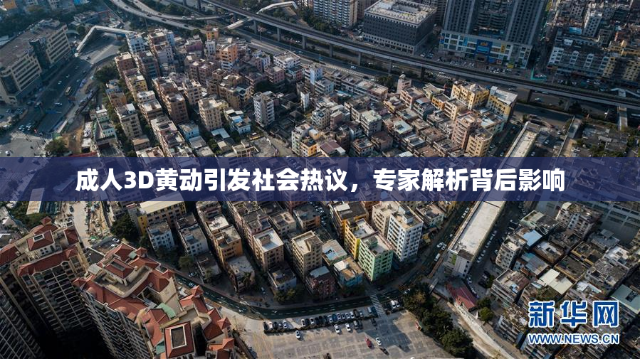成人3D黄动引发社会热议，专家解析背后影响