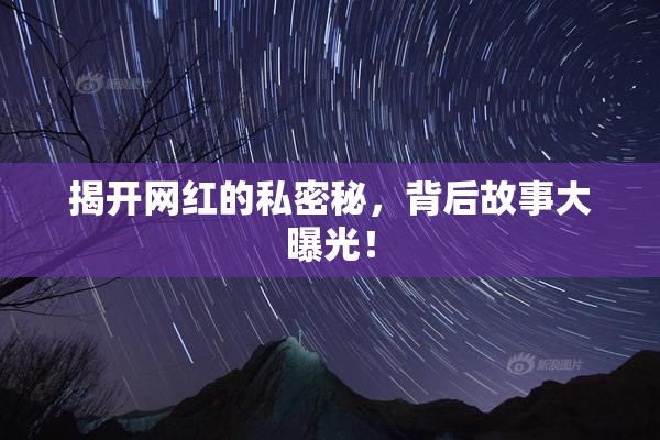 揭开网红的私密秘，背后故事大曝光！