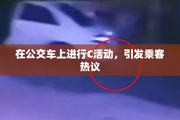 在公交车上进行C活动，引发乘客热议