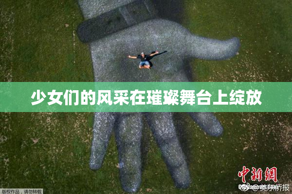 少女们的风采在璀璨舞台上绽放