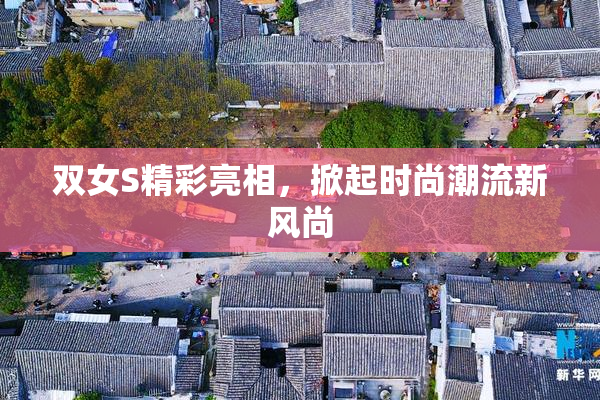 双女S精彩亮相，掀起时尚潮流新风尚