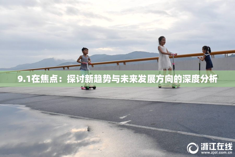 9.1在焦点：探讨新趋势与未来发展方向的深度分析