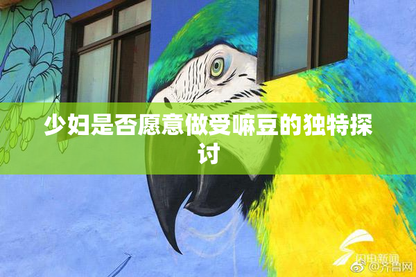 少妇是否愿意做受嘛豆的独特探讨