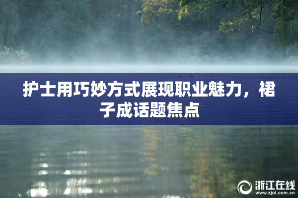 护士用巧妙方式展现职业魅力，裙子成话题焦点