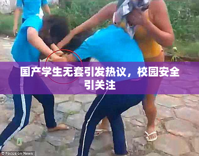 国产学生无套引发热议，校园安全引关注