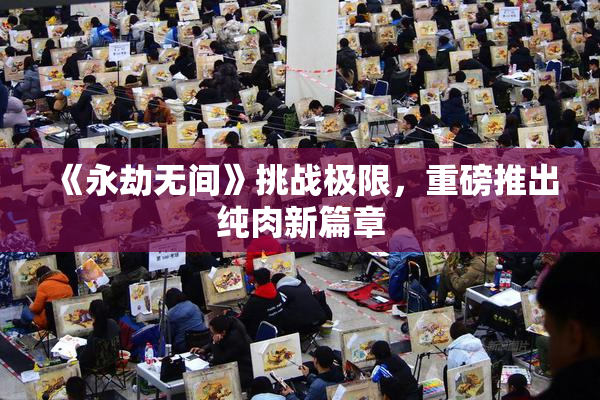 《永劫无间》挑战极限，重磅推出纯肉新篇章