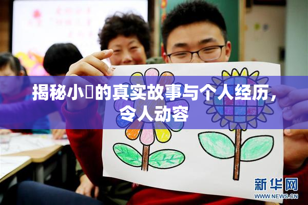 揭秘小泬的真实故事与个人经历，令人动容