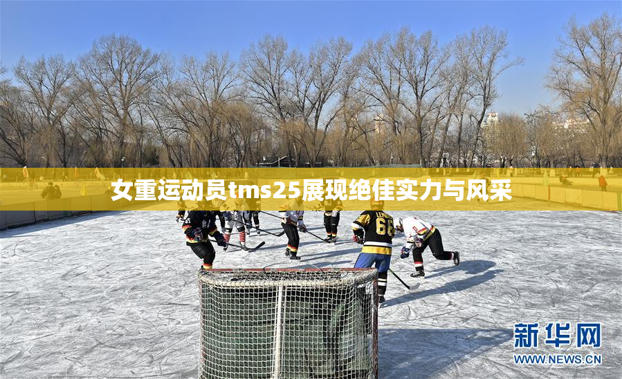 女重运动员tms25展现绝佳实力与风采