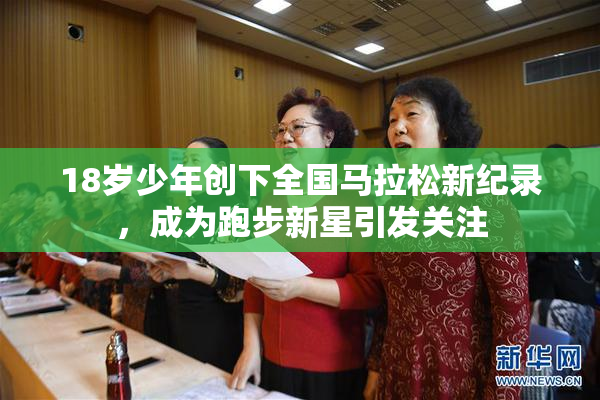 18岁少年创下全国马拉松新纪录，成为跑步新星引发关注