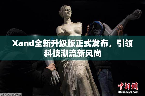 Xand全新升级版正式发布，引领科技潮流新风尚