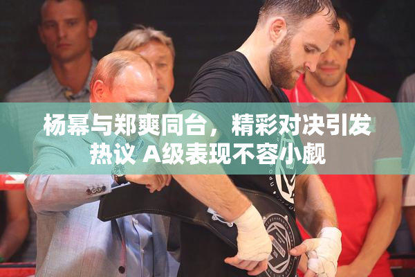 杨幂与郑爽同台，精彩对决引发热议 A级表现不容小觑
